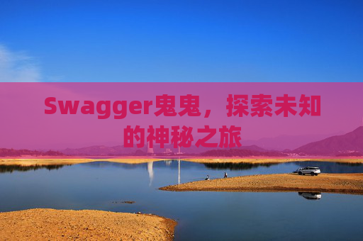 Swagger鬼鬼，探索未知的神秘之旅