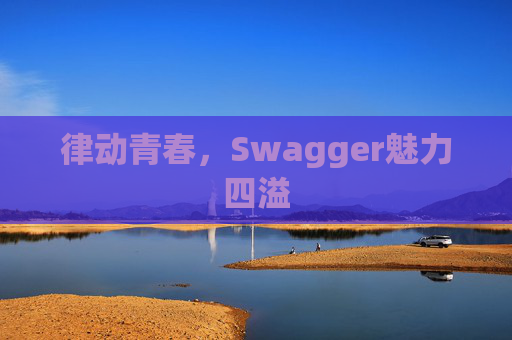 律动青春，Swagger魅力四溢