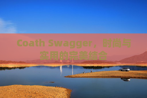 Coath Swagger，时尚与实用的完美结合