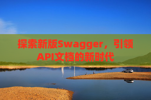 探索新版Swagger，引领API文档的新时代