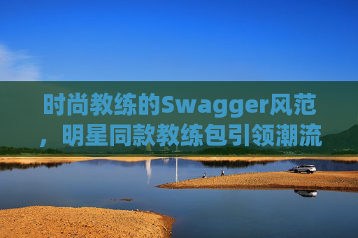 时尚教练的Swagger风范，明星同款教练包引领潮流